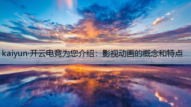 kaiyun·开云电竞为您介绍：影视动画的概念和特点