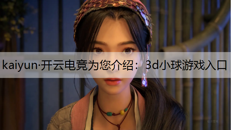 kaiyun·开云电竞为您介绍：3d小球游戏入口