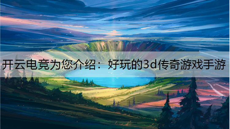 开云电竞为您介绍：好玩的3d传奇游戏手游