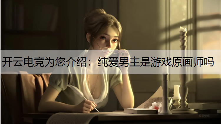 纯爱男主是游戏原画师吗