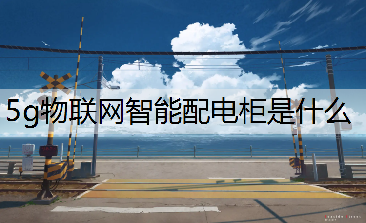 5g物联网智能配电柜是什么